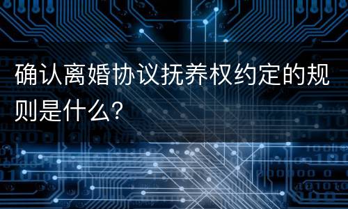 确认离婚协议抚养权约定的规则是什么？