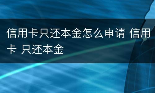 信用卡只还本金怎么申请 信用卡 只还本金