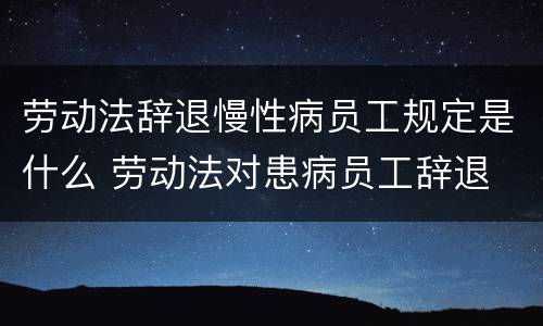 劳动法辞退慢性病员工规定是什么 劳动法对患病员工辞退