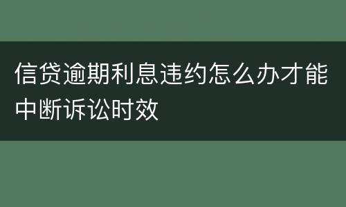信贷逾期利息违约怎么办才能中断诉讼时效
