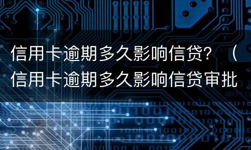 信用卡逾期多久影响信贷？（信用卡逾期多久影响信贷审批）