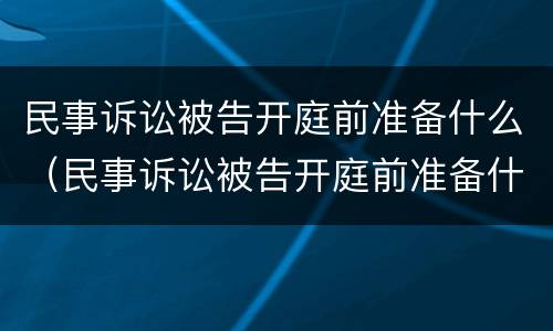 民事诉讼被告开庭前准备什么（民事诉讼被告开庭前准备什么东西）