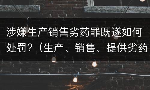 涉嫌生产销售劣药罪既遂如何处罚?（生产、销售、提供劣药罪）