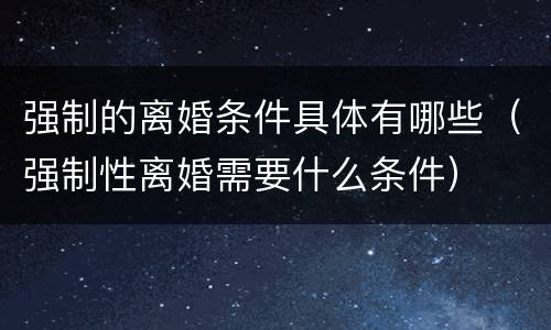 强制的离婚条件具体有哪些（强制性离婚需要什么条件）