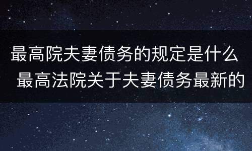 最高院夫妻债务的规定是什么 最高法院关于夫妻债务最新的司法解释