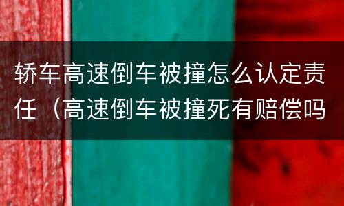 轿车高速倒车被撞怎么认定责任（高速倒车被撞死有赔偿吗）