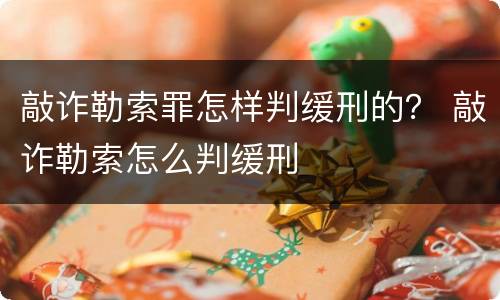 敲诈勒索罪怎样判缓刑的？ 敲诈勒索怎么判缓刑