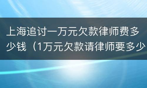 上海追讨一万元欠款律师费多少钱（1万元欠款请律师要多少钱）