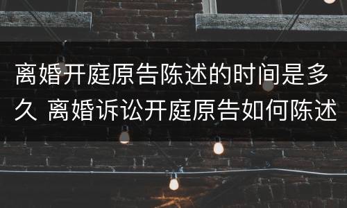 离婚开庭原告陈述的时间是多久 离婚诉讼开庭原告如何陈述事实