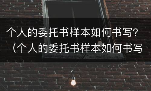个人的委托书样本如何书写？（个人的委托书样本如何书写图片）
