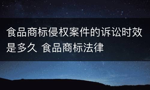 食品商标侵权案件的诉讼时效是多久 食品商标法律