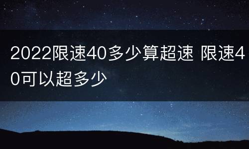 2022限速40多少算超速 限速40可以超多少