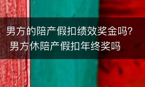 男方的陪产假扣绩效奖金吗？ 男方休陪产假扣年终奖吗