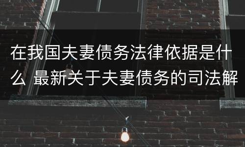 在我国夫妻债务法律依据是什么 最新关于夫妻债务的司法解析