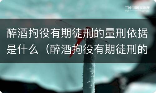 醉酒拘役有期徒刑的量刑依据是什么（醉酒拘役有期徒刑的量刑依据是什么呢）