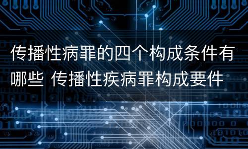 传播性病罪的四个构成条件有哪些 传播性疾病罪构成要件