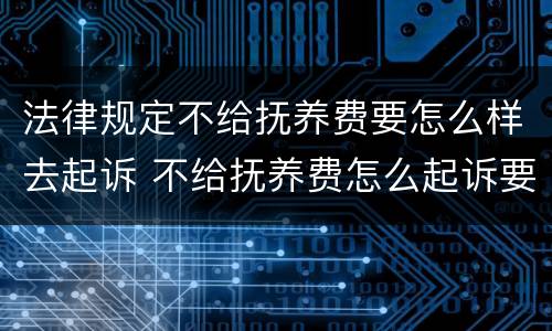法律规定不给抚养费要怎么样去起诉 不给抚养费怎么起诉要什么证据