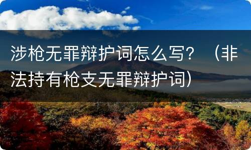 涉枪无罪辩护词怎么写？（非法持有枪支无罪辩护词）