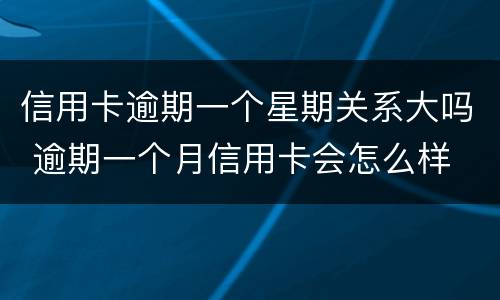 信用卡逾期一个星期关系大吗 逾期一个月信用卡会怎么样