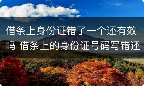 借条上身份证错了一个还有效吗 借条上的身份证号码写错还有效吗