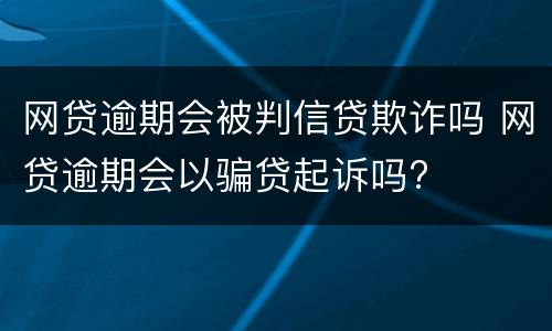网贷逾期会被判信贷欺诈吗 网贷逾期会以骗贷起诉吗?