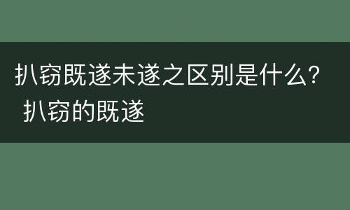 扒窃既遂未遂之区别是什么？ 扒窃的既遂