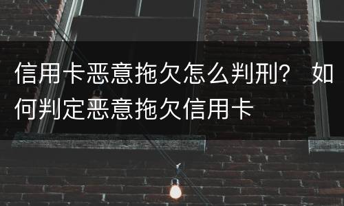 信用卡恶意拖欠怎么判刑？ 如何判定恶意拖欠信用卡
