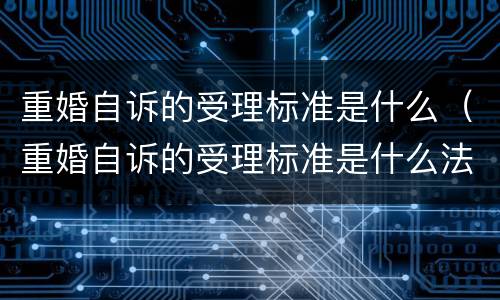 重婚自诉的受理标准是什么（重婚自诉的受理标准是什么法律）
