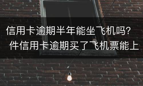 信用卡逾期半年能坐飞机吗？ 件信用卡逾期买了飞机票能上飞机吗