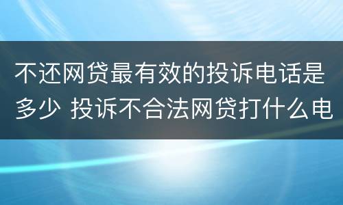 不还网贷最有效的投诉电话是多少 投诉不合法网贷打什么电话