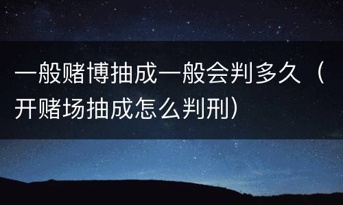 一般赌博抽成一般会判多久（开赌场抽成怎么判刑）