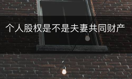 个人股权是不是夫妻共同财产
