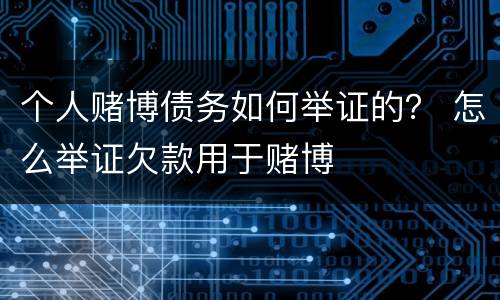 个人赌博债务如何举证的？ 怎么举证欠款用于赌博