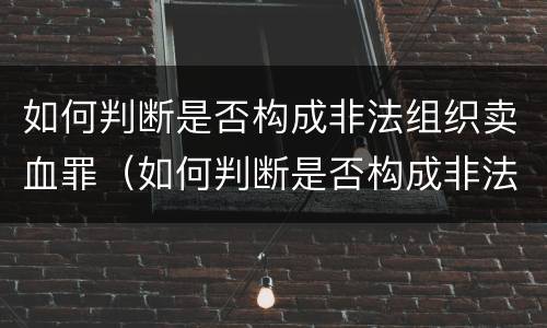 如何判断是否构成非法组织卖血罪（如何判断是否构成非法组织卖血罪）