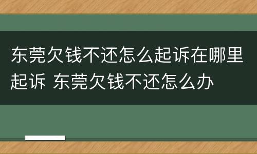 东莞欠钱不还怎么起诉在哪里起诉 东莞欠钱不还怎么办