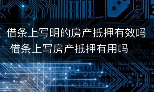 借条上写明的房产抵押有效吗 借条上写房产抵押有用吗