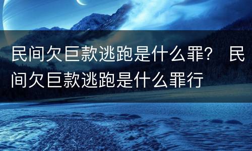 民间欠巨款逃跑是什么罪？ 民间欠巨款逃跑是什么罪行