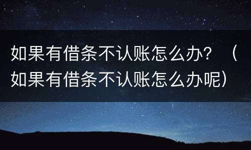 如果有借条不认账怎么办？（如果有借条不认账怎么办呢）