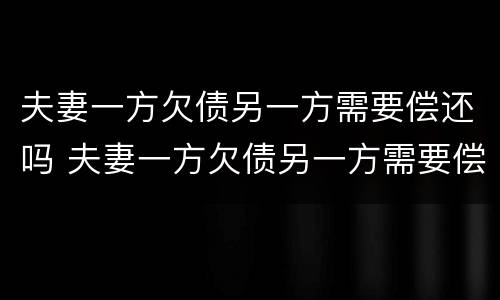 夫妻一方欠债另一方需要偿还吗 夫妻一方欠债另一方需要偿还吗