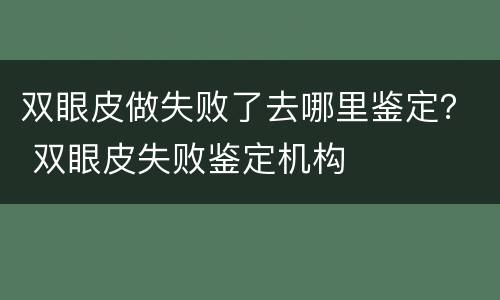 双眼皮做失败了去哪里鉴定？ 双眼皮失败鉴定机构