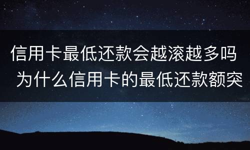 信用卡最低还款会越滚越多吗 为什么信用卡的最低还款额突然增加