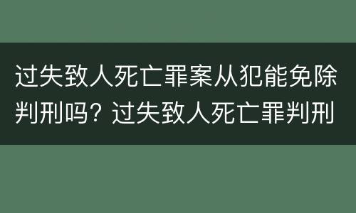 过失致人死亡罪案从犯能免除判刑吗? 过失致人死亡罪判刑多少年