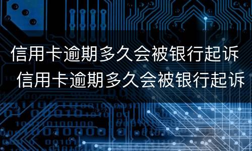 信用卡逾期多久会被银行起诉 信用卡逾期多久会被银行起诉诈骗罪