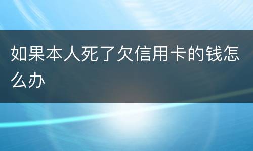如果本人死了欠信用卡的钱怎么办