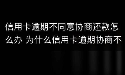 信用卡逾期不同意协商还款怎么办 为什么信用卡逾期协商不了