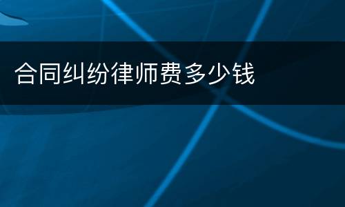 合同纠纷律师费多少钱
