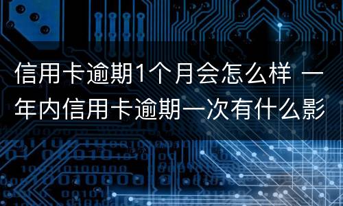 信用卡逾期1个月会怎么样 一年内信用卡逾期一次有什么影响