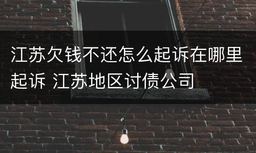 江苏欠钱不还怎么起诉在哪里起诉 江苏地区讨债公司