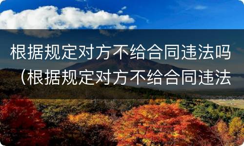 根据规定对方不给合同违法吗（根据规定对方不给合同违法吗怎么处理）