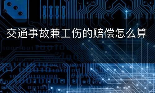 交通事故兼工伤的赔偿怎么算